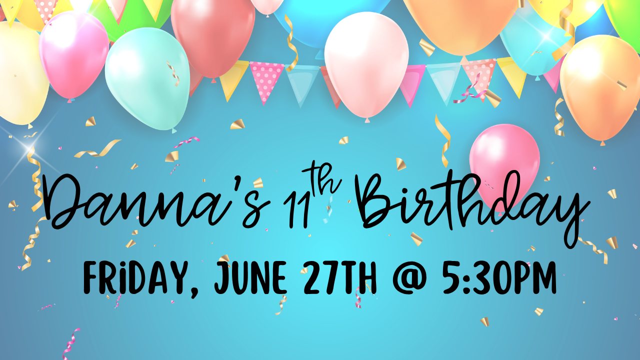 Happy 11th Birthday Danna - 6.27.25 @ 5:30pm