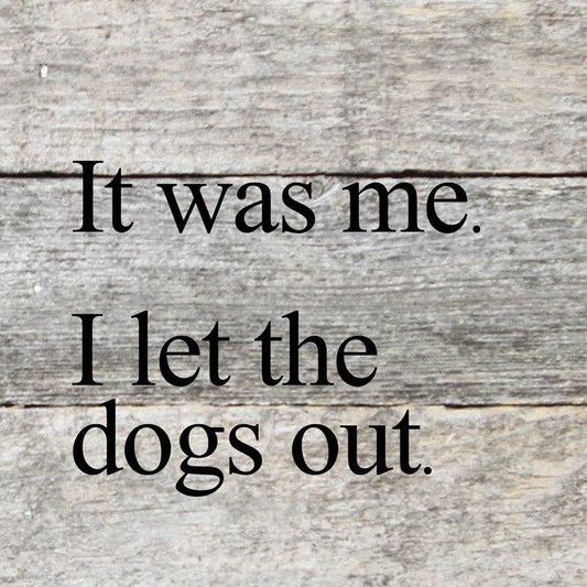 It was me. I let the dogs out... 6x6 Wall Sign: WR - White Reclaimed with Black Print